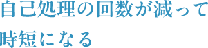 自己処理の回数が減って時短になる