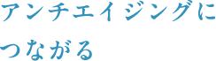 アンチエイジングにつながる
