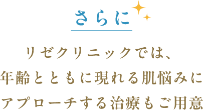 さらにリゼクリニックでは、年齢とともに現れる肌悩みにアプローチする治療もご用意