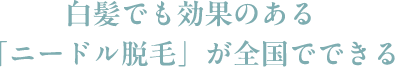 白髪でも効果のある「ニードル脱毛」が全国でできる