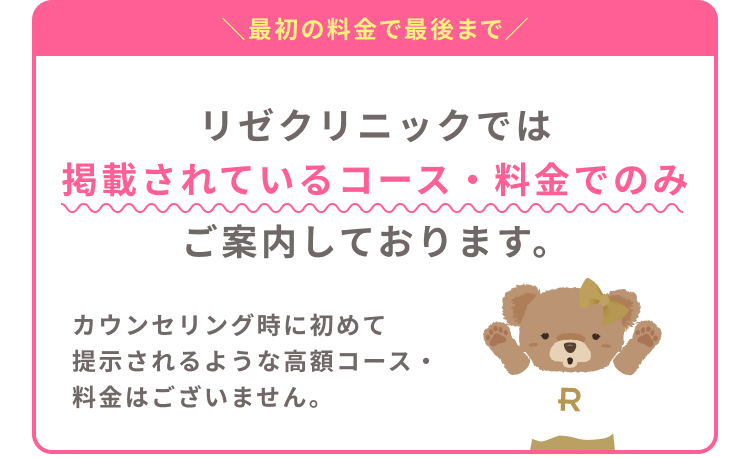 リゼクリニックでは掲載されているコース・料金でのみご案内しております。