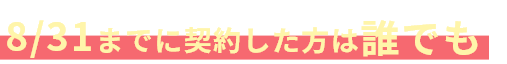 8/31までに契約した方は誰でも