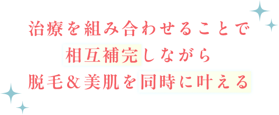 治療を組み合わせることで相互補完しながら脱毛＆美肌を同時に叶える