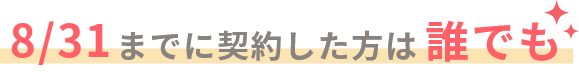 8/31までに契約した方は誰でも